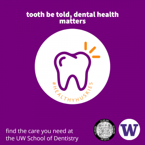 A purple graphic with a white tooth that reads: "tooth be told, dental health matters." Also, "find the care you need at 
the UW School of Dentistry." There is a QR code and the W logo at the bottom.