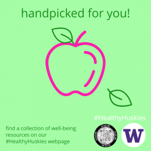 A green and pink graphic of an apple and leaves which reads: handpicked for you! find a collection of well-being resources on our #HealthyHuskies webpage There is also a QR code and the UW purple W logo.