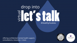 A dark and light blue graphic of raindrops falling. The text reads: drop into virtual Let's Talk #HealthyHuskies There is a QR code and the logo for the Counseling Center.