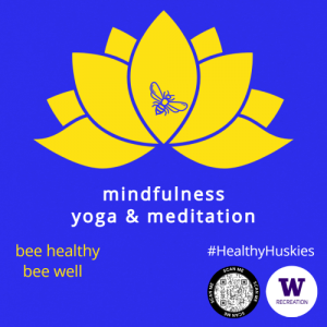 A blue and yellow graphic of a lotus flower with a be on it. The text reads: "mindfulness yoga and meditation." Also, "bee healthy, bee well." #HealthyHuskies, a QR code and the UW Recreation logo