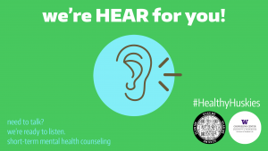 A blue and brown graphic of an ear listening on a green background. The text reads: we're HEAR for you. #HealthyHuskies There is a QR code and the Counseling Center logo.