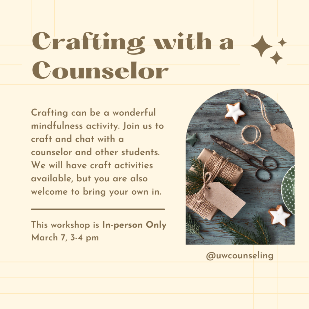 Crafting With A Counselor Crafting can be a wonderful mindfulness activity. Join us to craft and chat with a counselor and other students. We will have craft activities available, but you are also welcome to bring your own in. Monday, March 7th from 3-4pm at Schmitz Hall