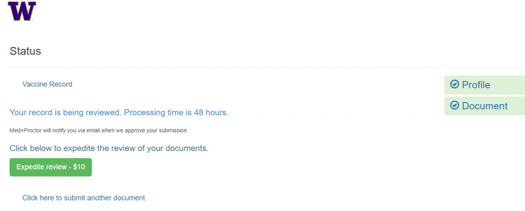 The top of the screenshot says Status. Below this is a link that says Vaccine Record. 

Underneath this in blue is "Your record is being reviewed. Processing time is 48 hours" and "Med+Proctor will notify you via email when we approve your submission."

Below this states "Click below to expedite the review of your documents" with a green button that says "Expedite Review - $10"

Under this is another link that states "Click here to submit another document."